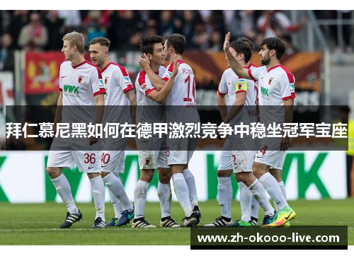 拜仁慕尼黑如何在德甲激烈竞争中稳坐冠军宝座