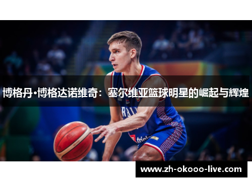 博格丹·博格达诺维奇：塞尔维亚篮球明星的崛起与辉煌
