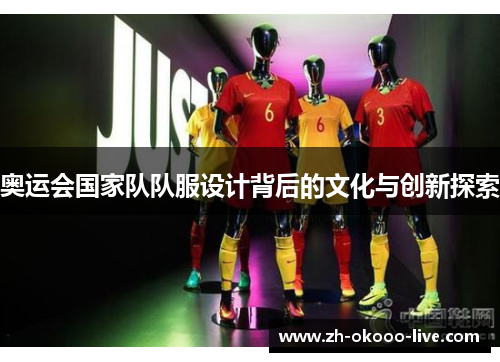 奥运会国家队队服设计背后的文化与创新探索 奥运会国家队队服设计背后的文化与创新探索